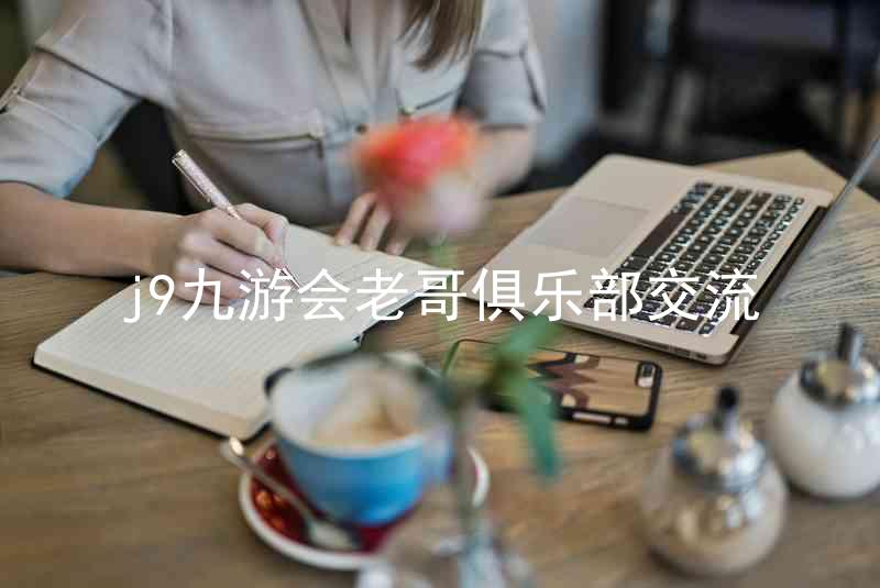 j9九游会老哥俱乐部交流