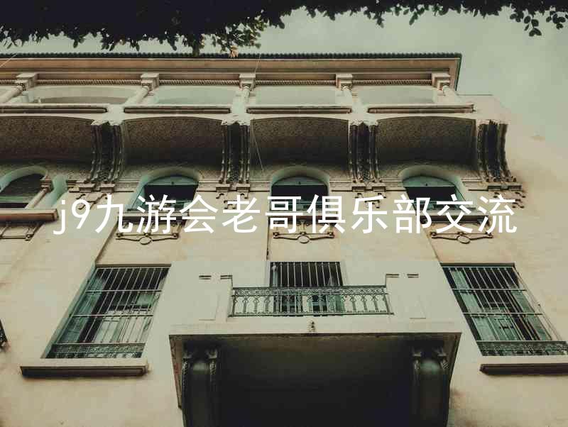 j9九游会老哥俱乐部交流