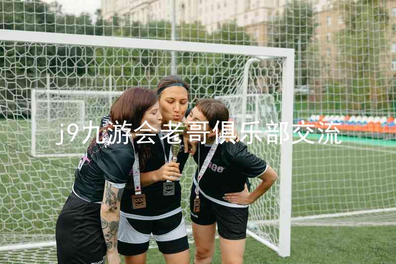 j9九游会老哥俱乐部交流